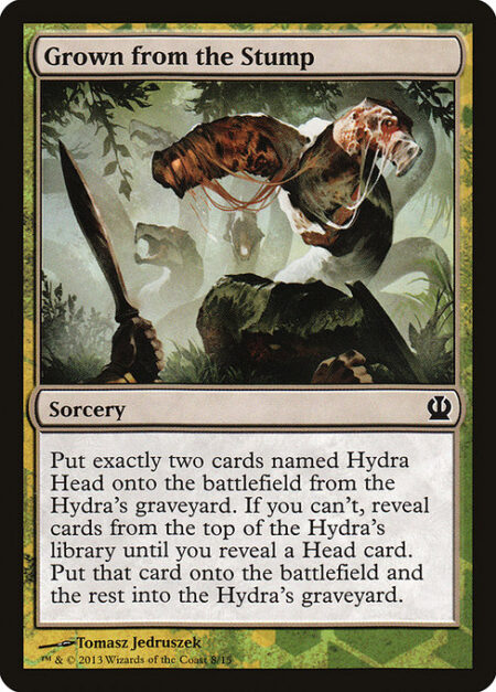 Grown from the Stump - Place exactly two cards named Hydra Head onto the battlefield from the Hydra's graveyard. If you can't