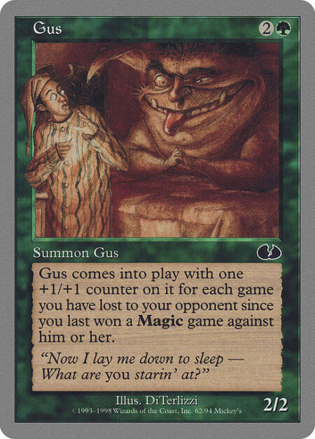 Gus - Gus enters the battlefield with a +1/+1 counter on it for each Magic game you have lost to one of your opponents since you last won a game against them.