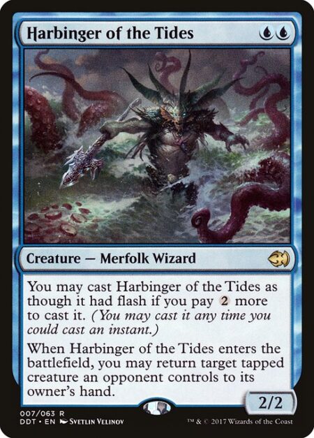 Harbinger of the Tides - You may cast Harbinger of the Tides as though it had flash if you pay {2} more to cast it. (You may cast it any time you could cast an instant.)