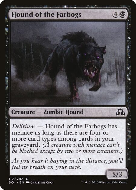 Hound of the Farbogs - Delirium — Hound of the Farbogs has menace as long as there are four or more card types among cards in your graveyard. (A creature with menace can't be blocked except by two or more creatures.)