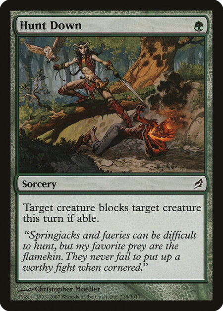 Hunt Down - Target creature blocks target creature this turn if able.