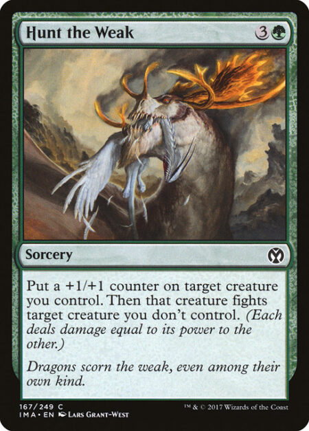 Hunt the Weak - Put a +1/+1 counter on target creature you control. Then that creature fights target creature you don't control. (Each deals damage equal to its power to the other.)