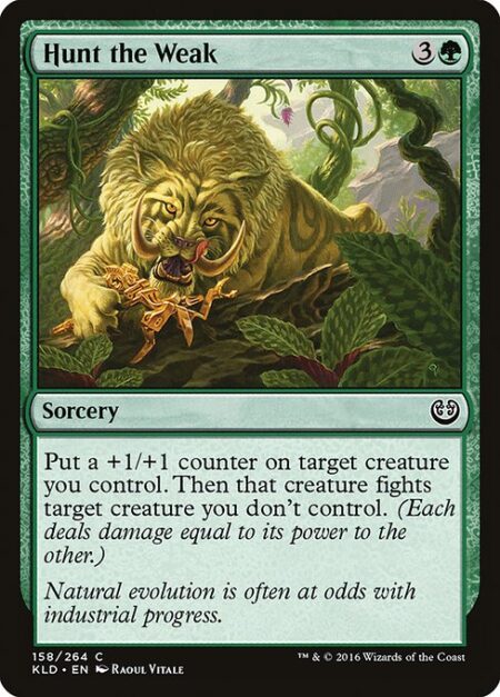 Hunt the Weak - Put a +1/+1 counter on target creature you control. Then that creature fights target creature you don't control. (Each deals damage equal to its power to the other.)