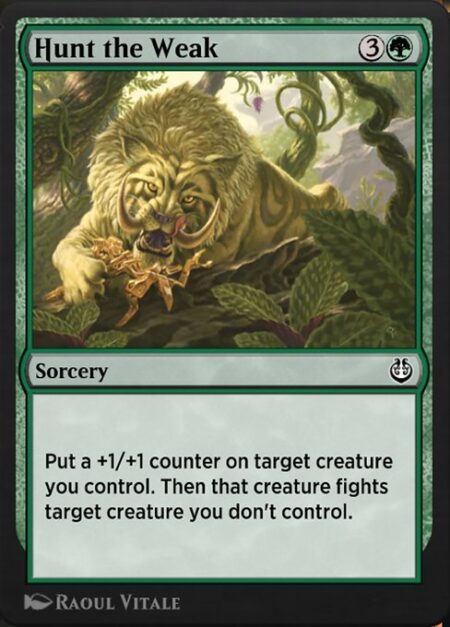 Hunt the Weak - Put a +1/+1 counter on target creature you control. Then that creature fights target creature you don't control. (Each deals damage equal to its power to the other.)