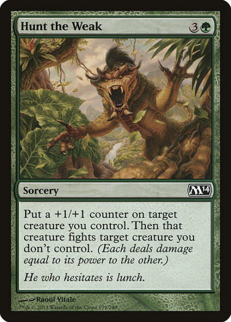 Hunt the Weak - Put a +1/+1 counter on target creature you control. Then that creature fights target creature you don't control. (Each deals damage equal to its power to the other.)