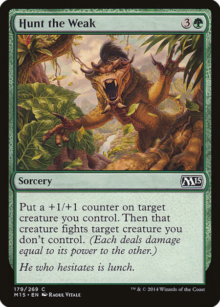 Hunt the Weak - Put a +1/+1 counter on target creature you control. Then that creature fights target creature you don't control. (Each deals damage equal to its power to the other.)