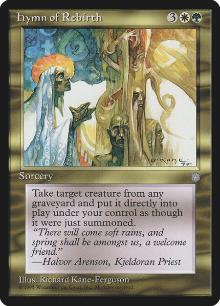 Hymn of Rebirth - Put target creature card from a graveyard onto the battlefield under your control.