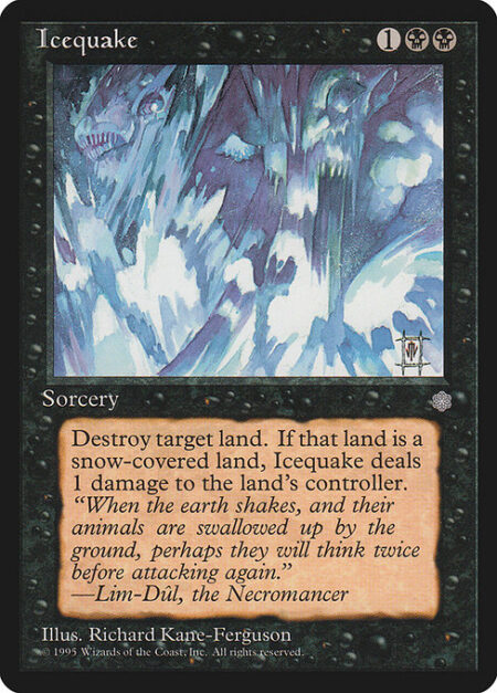 Icequake - Destroy target land. If that land was a snow land