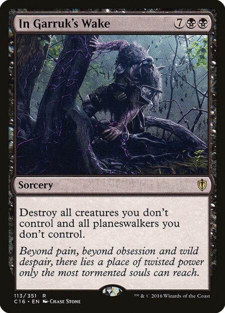 In Garruk's Wake - Destroy all creatures you don't control and all planeswalkers you don't control.