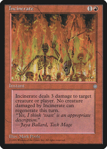 Incinerate - Incinerate deals 3 damage to any target. A creature dealt damage this way can't be regenerated this turn.