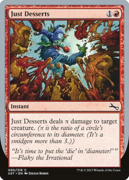 Just Desserts - Just Desserts deals π damage to target creature. (π is the ratio of a circle's circumference to its diameter. (It's a smidgen more than 3.))