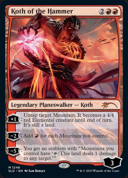 Koth of the Hammer - +1: Untap target Mountain. It becomes a 4/4 red Elemental creature until end of turn. It's still a land.