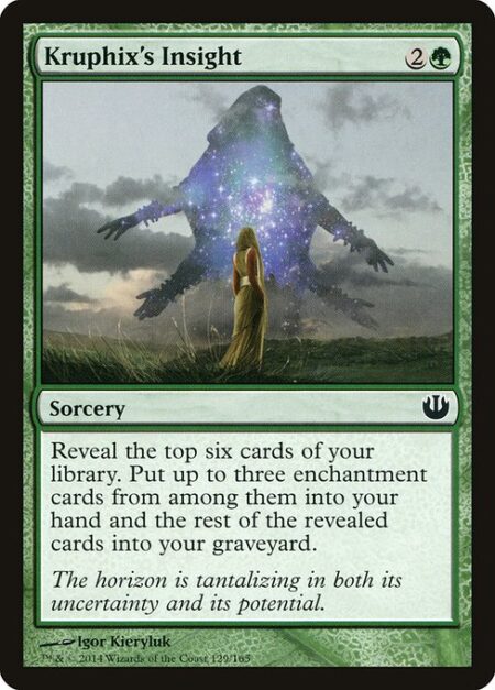 Kruphix's Insight - Reveal the top six cards of your library. Put up to three enchantment cards from among them into your hand and the rest of the revealed cards into your graveyard.