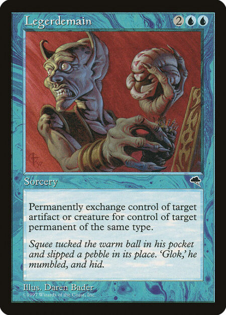 Legerdemain - Exchange control of target artifact or creature and another target permanent that shares one of those types with it. (This effect lasts indefinitely.)