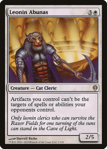 Leonin Abunas - Artifacts you control have hexproof. (They can't be the targets of spells or abilities your opponents control.)