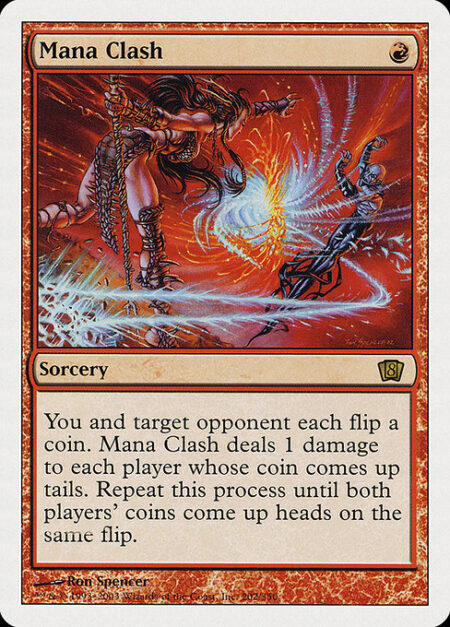 Mana Clash - You and target opponent each flip a coin. Mana Clash deals 1 damage to each player whose coin comes up tails. Repeat this process until both players' coins come up heads on the same flip.