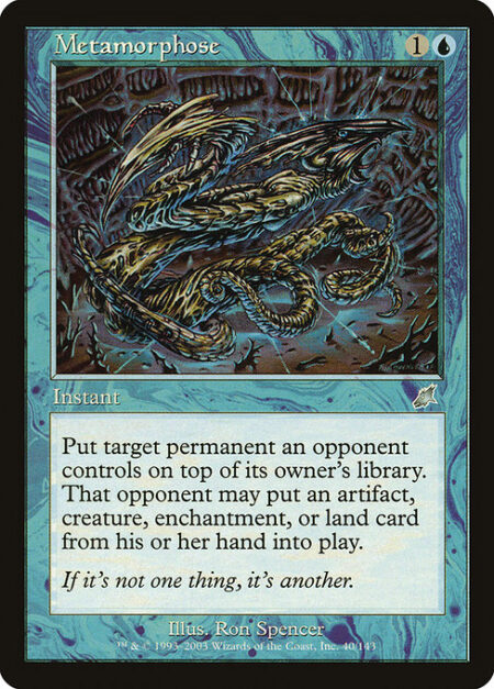 Metamorphose - Put target permanent an opponent controls on top of its owner's library. That opponent may put an artifact