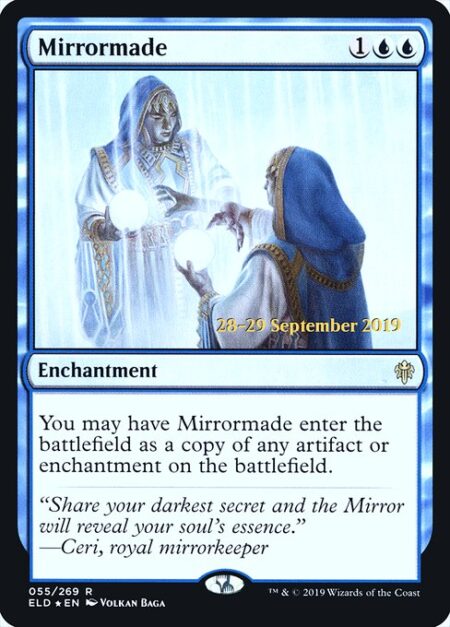 Mirrormade - You may have Mirrormade enter the battlefield as a copy of any artifact or enchantment on the battlefield.