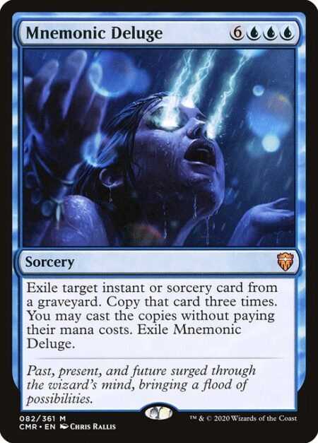 Mnemonic Deluge - Exile target instant or sorcery card from a graveyard. Copy that card three times. You may cast the copies without paying their mana costs. Exile Mnemonic Deluge.