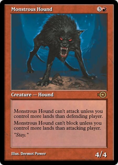 Monstrous Hound - Monstrous Hound can't attack unless you control more lands than defending player.