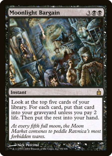 Moonlight Bargain - Look at the top five cards of your library. For each card