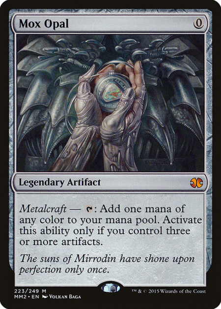 Mox Opal - Metalcraft — {T}: Add one mana of any color. Activate only if you control three or more artifacts.