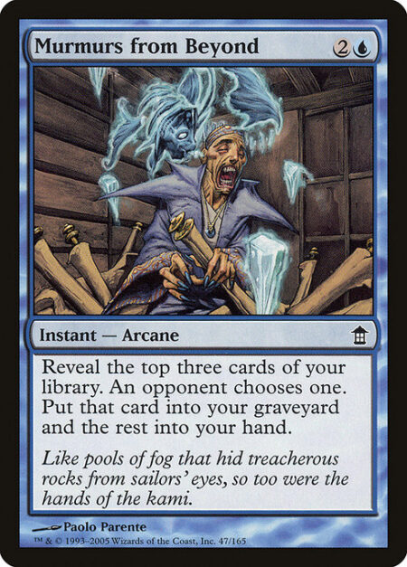 Murmurs from Beyond - Reveal the top three cards of your library. An opponent chooses one of them. Put that card into your graveyard and the rest into your hand.