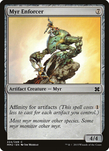 Myr Enforcer - Affinity for artifacts (This spell costs {1} less to cast for each artifact you control.)