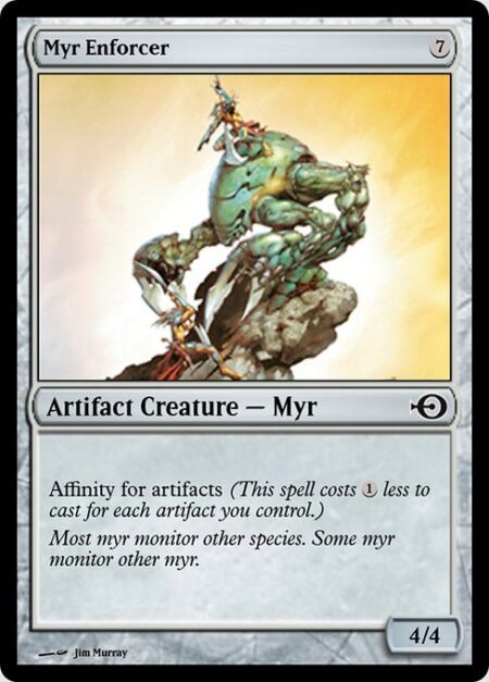 Myr Enforcer - Affinity for artifacts (This spell costs {1} less to cast for each artifact you control.)