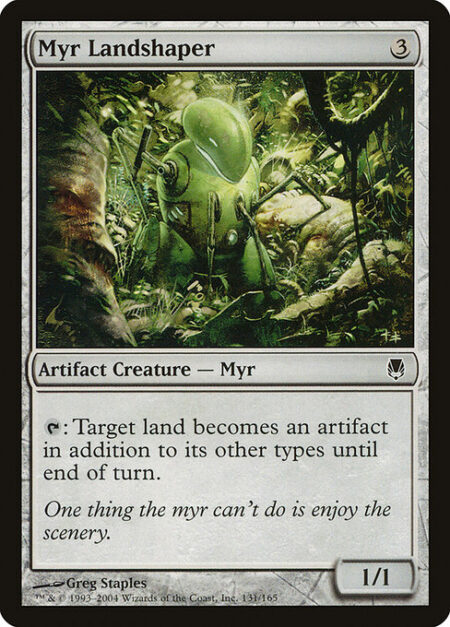 Myr Landshaper - {T}: Target land becomes an artifact in addition to its other types until end of turn.