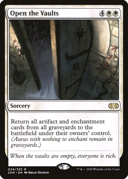 Open the Vaults - Return all artifact and enchantment cards from all graveyards to the battlefield under their owners' control. (Auras with nothing to enchant remain in graveyards.)