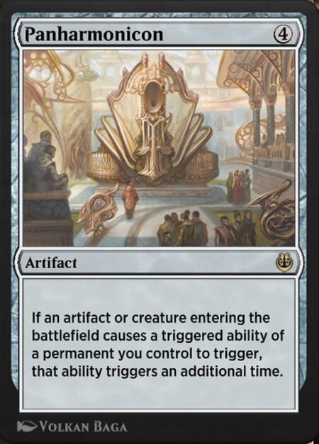 Panharmonicon - If an artifact or creature entering the battlefield causes a triggered ability of a permanent you control to trigger