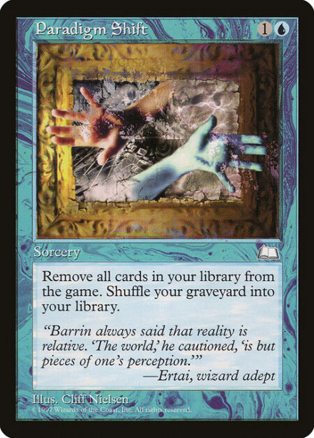 Paradigm Shift - Exile all cards from your library. Then shuffle your graveyard into your library.