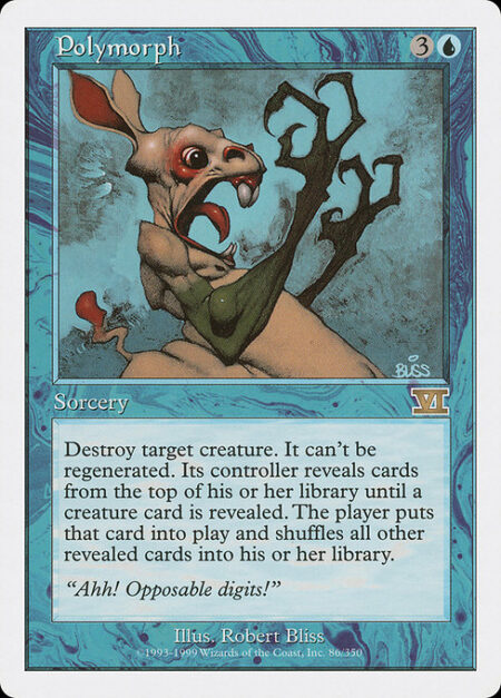 Polymorph - Destroy target creature. It can't be regenerated. Its controller reveals cards from the top of their library until they reveal a creature card. The player puts that card onto the battlefield