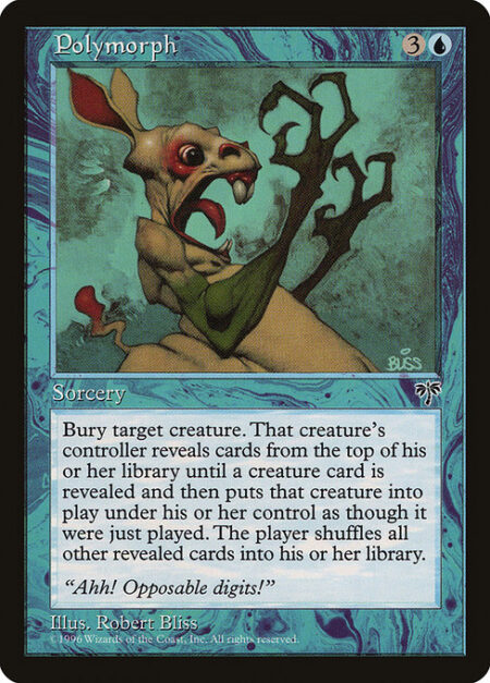 Polymorph - Destroy target creature. It can't be regenerated. Its controller reveals cards from the top of their library until they reveal a creature card. The player puts that card onto the battlefield