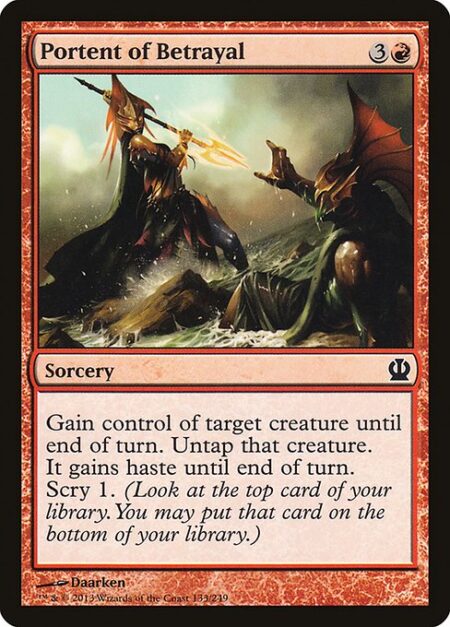 Portent of Betrayal - Gain control of target creature until end of turn. Untap that creature. It gains haste until end of turn. Scry 1. (Look at the top card of your library. You may put that card on the bottom of your library.)