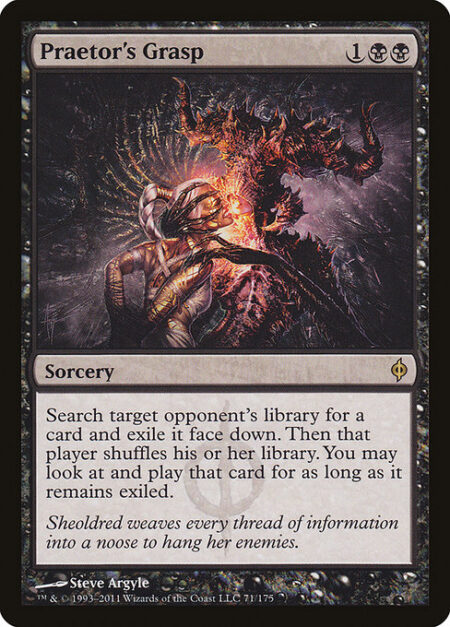 Praetor's Grasp - Search target opponent's library for a card and exile it face down. Then that player shuffles. You may look at and play that card for as long as it remains exiled.