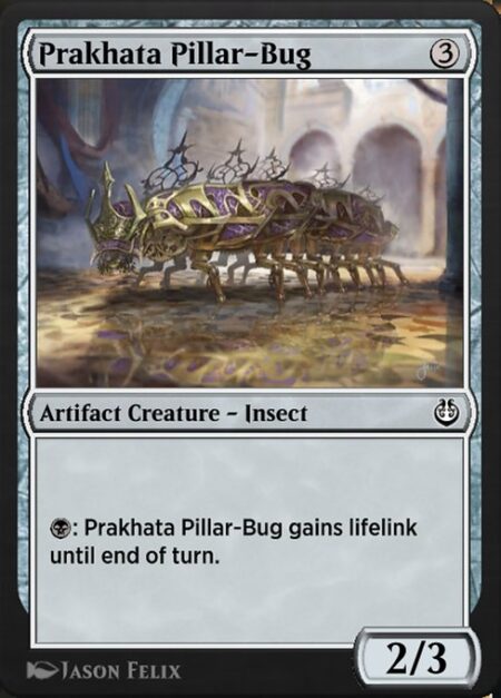 Prakhata Pillar-Bug - {B}: Prakhata Pillar-Bug gains lifelink until end of turn. (Damage dealt by this creature also causes you to gain that much life.)