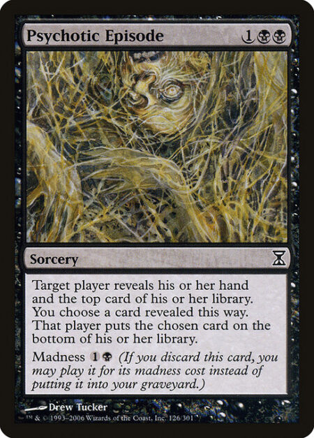 Psychotic Episode - Target player reveals their hand and the top card of their library. You choose a card revealed this way. That player puts the chosen card on the bottom of their library.