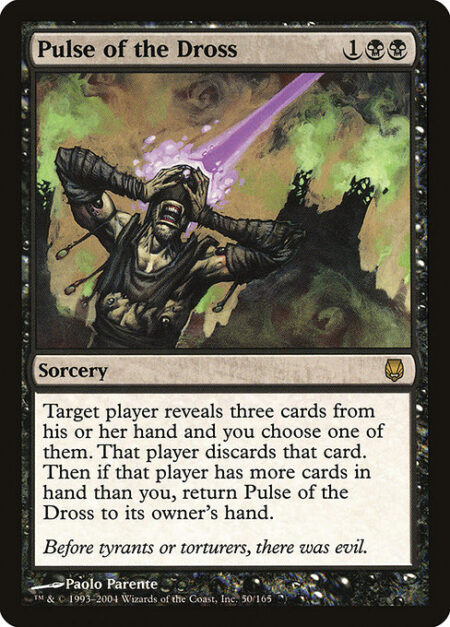 Pulse of the Dross - Target player reveals three cards from their hand and you choose one of them. That player discards that card. Then if that player has more cards in hand than you