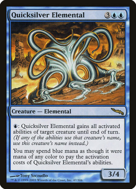 Quicksilver Elemental - {U}: Quicksilver Elemental gains all activated abilities of target creature until end of turn. (If any of the abilities use that creature's name