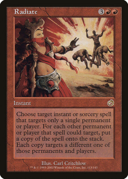 Radiate - Choose target instant or sorcery spell that targets only a single permanent or player. Copy that spell for each other permanent or player the spell could target. Each copy targets a different one of those permanents and players.