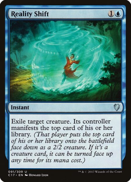 Reality Shift - Exile target creature. Its controller manifests the top card of their library. (That player puts the top card of their library onto the battlefield face down as a 2/2 creature. If it's a creature card