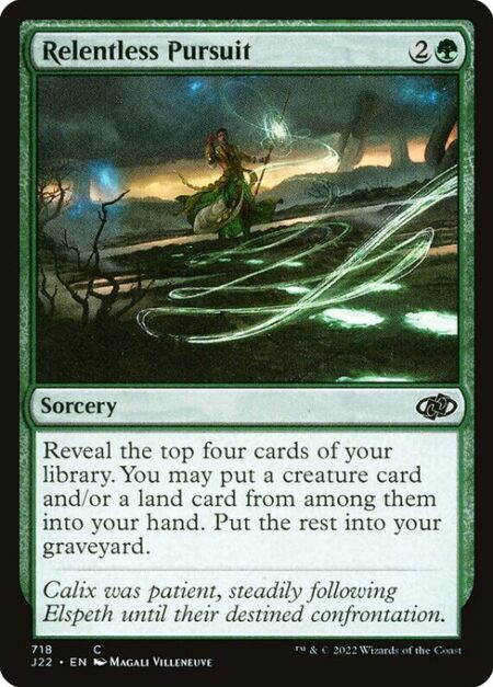 Relentless Pursuit - Reveal the top four cards of your library. You may put a creature card and/or a land card from among them into your hand. Put the rest into your graveyard.