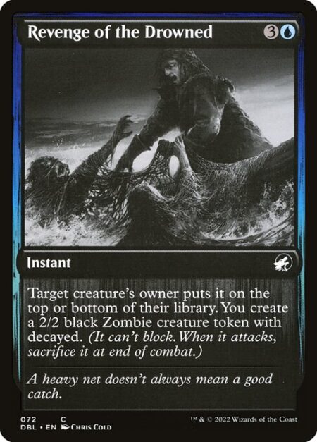 Revenge of the Drowned - Target creature's owner puts it on the top or bottom of their library. You create a 2/2 black Zombie creature token with decayed. (It can't block. When it attacks