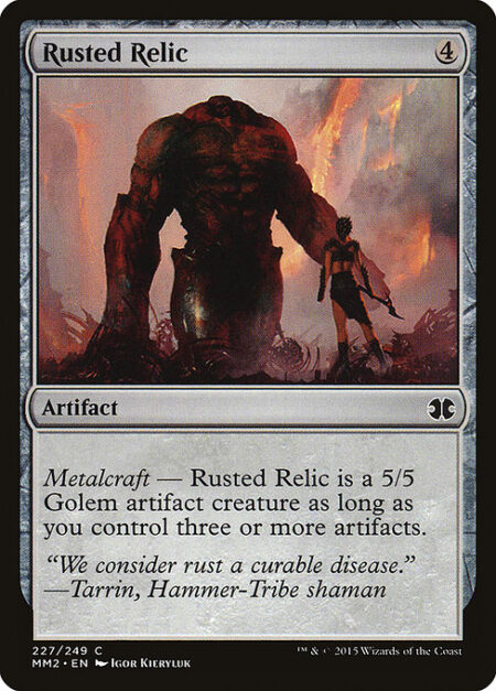 Rusted Relic - Metalcraft — Rusted Relic is a 5/5 Golem artifact creature as long as you control three or more artifacts.