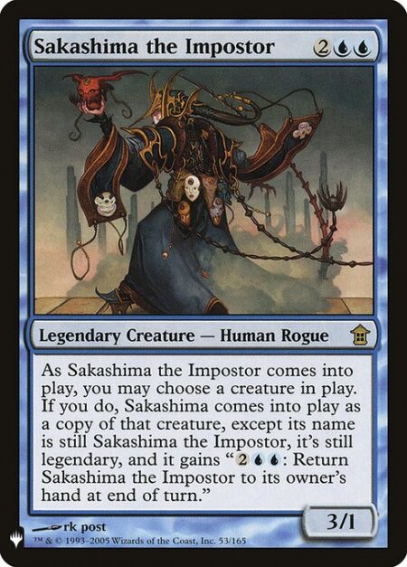 Sakashima the Impostor - You may have Sakashima the Impostor enter the battlefield as a copy of any creature on the battlefield