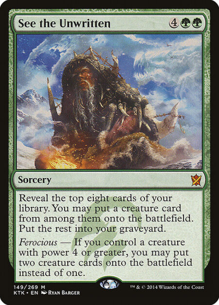 See the Unwritten - Reveal the top eight cards of your library. You may put a creature card from among them onto the battlefield. Put the rest into your graveyard.