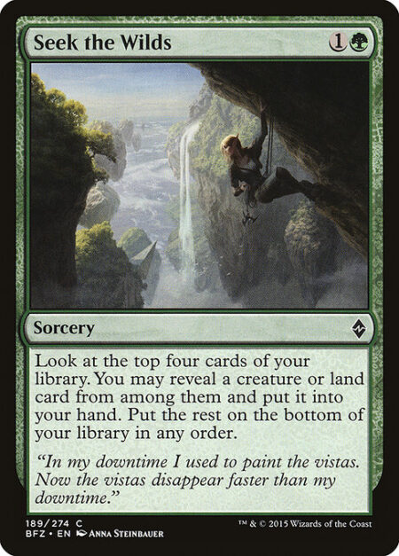 Seek the Wilds - Look at the top four cards of your library. You may reveal a creature or land card from among them and put it into your hand. Put the rest on the bottom of your library in any order.