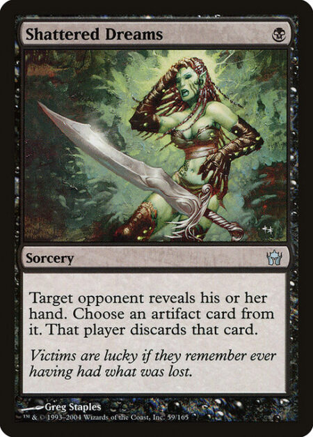 Shattered Dreams - Target opponent reveals their hand. You choose an artifact card from it. That player discards that card.